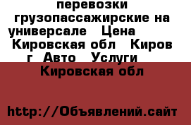 перевозки грузопассажирские на универсале › Цена ­ 250 - Кировская обл., Киров г. Авто » Услуги   . Кировская обл.